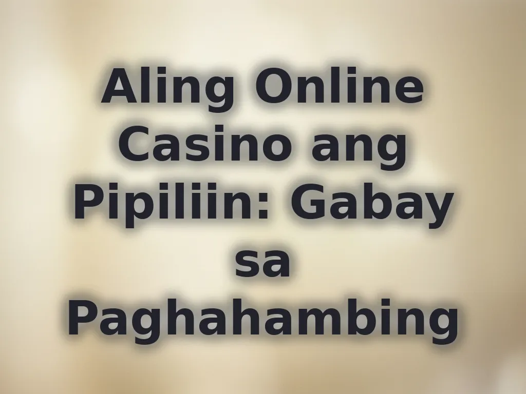 Aling Online Casino ang Pipiliin: Gabay sa Paghahambing